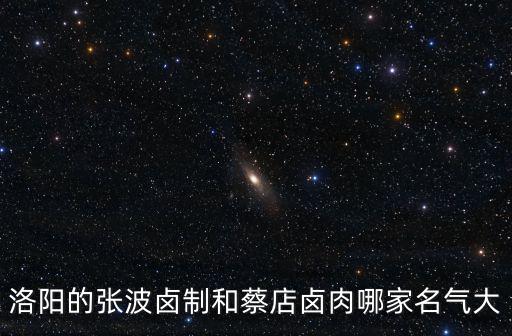 洛陽的張波鹵制和蔡店鹵肉哪家名氣大
