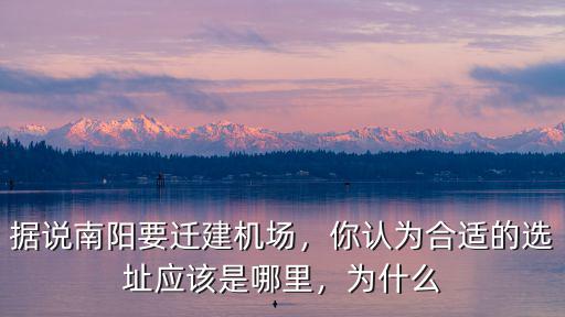 據(jù)說南陽要遷建機(jī)場，你認(rèn)為合適的選址應(yīng)該是哪里，為什么