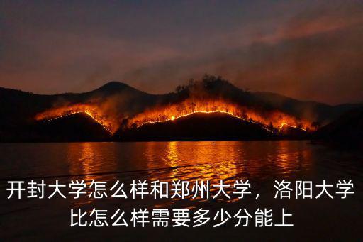 開封大學怎么樣和鄭州大學，洛陽大學比怎么樣需要多少分能上