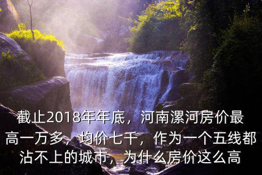 截止2018年年底，河南漯河房價最高一萬多，均價七千，作為一個五線都沾不上的城市，為什么房價這么高