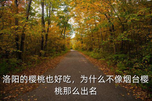 洛陽的櫻桃也好吃，為什么不像煙臺櫻桃那么出名