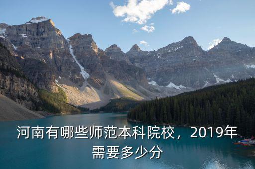 河南有哪些師范本科院校，2019年需要多少分