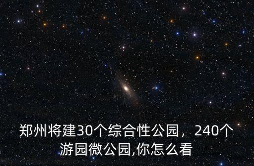 鄭州將建30個綜合性公園，240個游園微公園,你怎么看