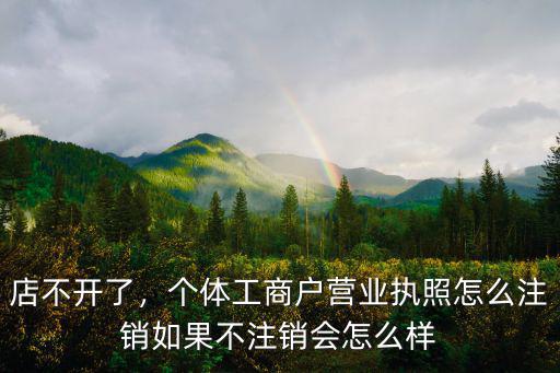 店不開了，個(gè)體工商戶營業(yè)執(zhí)照怎么注銷如果不注銷會(huì)怎么樣