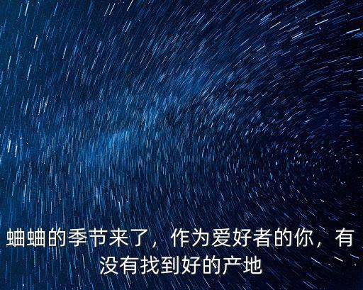 蛐蛐的季節(jié)來(lái)了，作為愛好者的你，有沒有找到好的產(chǎn)地