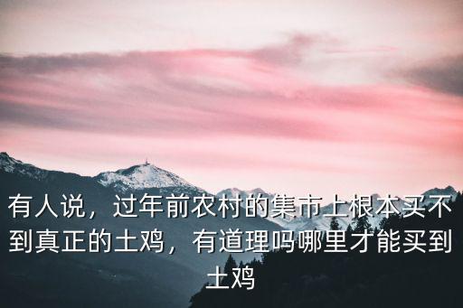有人說，過年前農村的集市上根本買不到真正的土雞，有道理嗎哪里才能買到土雞