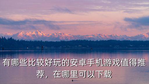 洛陽哪里好玩的小游戲安卓,安卓上有什么好玩的手機(jī)游戲