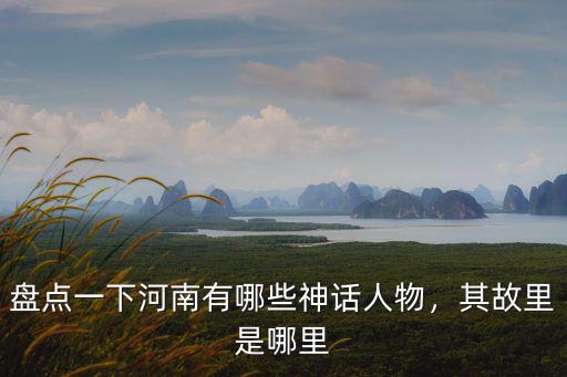 河南哪里有黑黃蛇,盤點一下河南有哪些神話人物