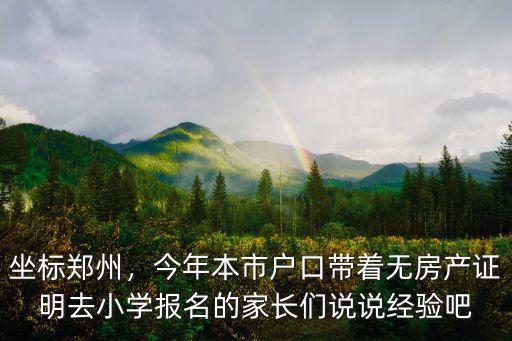 坐標鄭州，今年本市戶口帶著無房產證明去小學報名的家長們說說經驗吧