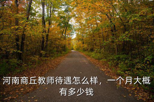 河南商丘教師待遇怎么樣，一個月大概有多少錢