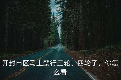開封市區馬上禁行三輪、四輪了，你怎么看