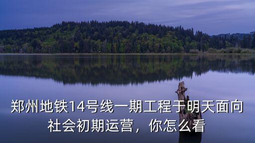 鄭州地鐵14號(hào)線一期工程于明天面向社會(huì)初期運(yùn)營(yíng)，你怎么看