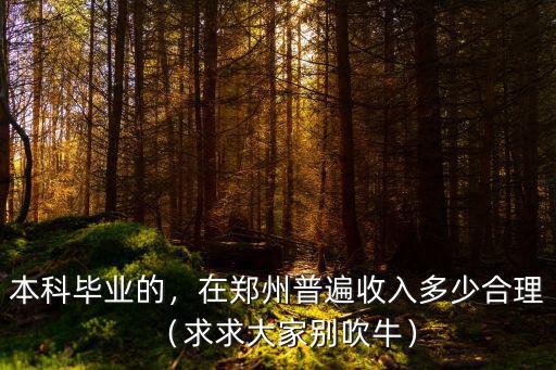 本科畢業的，在鄭州普遍收入多少合理（求求大家別吹牛）