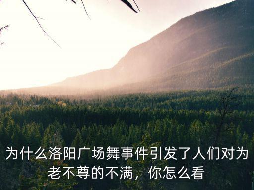 為什么洛陽廣場舞事件引發了人們對為老不尊的不滿，你怎么看