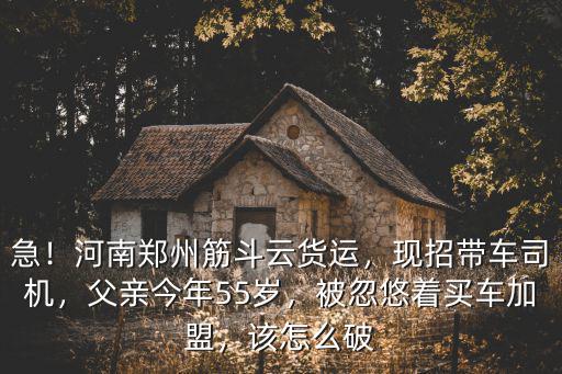 急！河南鄭州筋斗云貨運，現(xiàn)招帶車司機(jī)，父親今年55歲，被忽悠著買車加盟，該怎么破