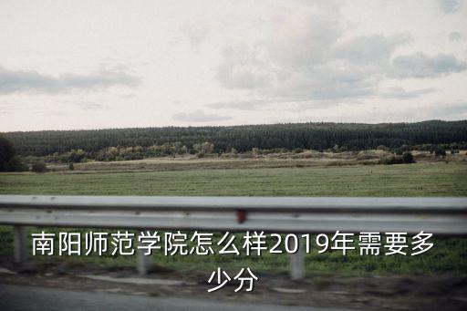 南陽(yáng)師范學(xué)院怎么樣2019年需要多少分