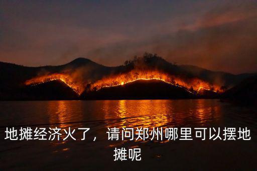 地攤經濟火了，請問鄭州哪里可以擺地攤呢