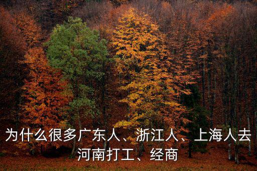 為什么很多廣東人、浙江人、上海人去河南打工、經(jīng)商