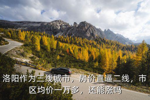洛陽作為三線城市，房價直逼二線，市區均價一萬多，還能漲嗎
