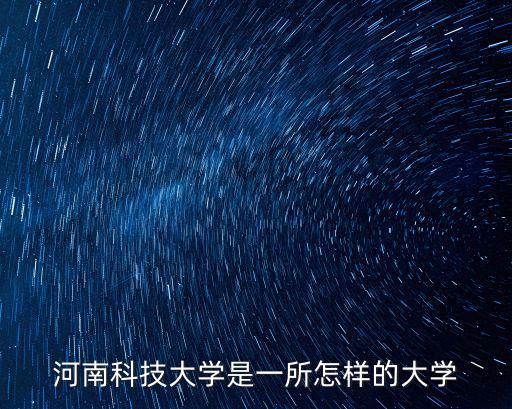 河南科技大學(xué)是一所怎樣的大學(xué)