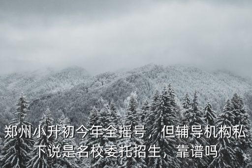 鄭州小升初今年全搖號(hào)，但輔導(dǎo)機(jī)構(gòu)私下說(shuō)是名校委托招生，靠譜嗎