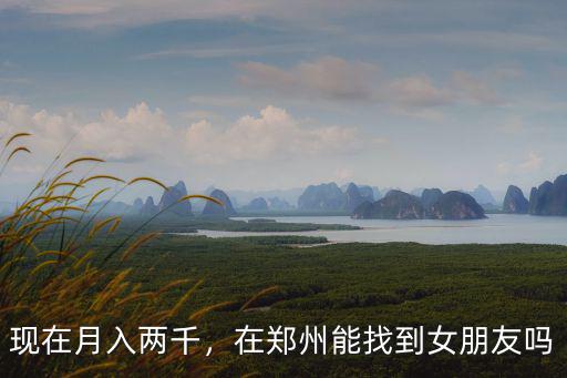 現在月入兩千，在鄭州能找到女朋友嗎