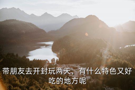 帶朋友去開封玩兩天，有什么特色又好吃的地方呢