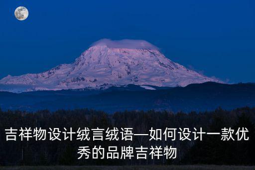 信陽吉祥物設計怎么樣,吉祥物設計絨言絨語
