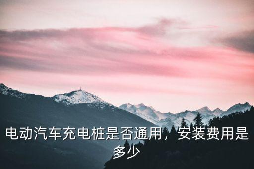 電動汽車充電樁是否通用，安裝費用是多少