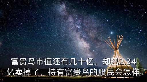 富貴鳥市值還有幾十億，卻已2.34億賣掉了，持有富貴鳥的股民會怎樣