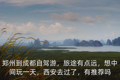 鄭州到成都自駕游，旅途有點遠，想中間玩一天，西安去過了，有推薦嗎