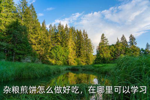 鄭州哪里可以學習雜糧煎餅的制作,在哪里可以學習
