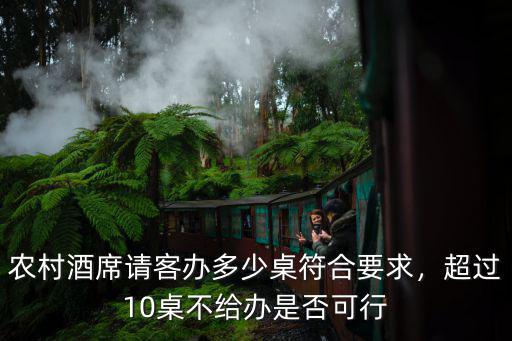 農村酒席請客辦多少桌符合要求，超過10桌不給辦是否可行
