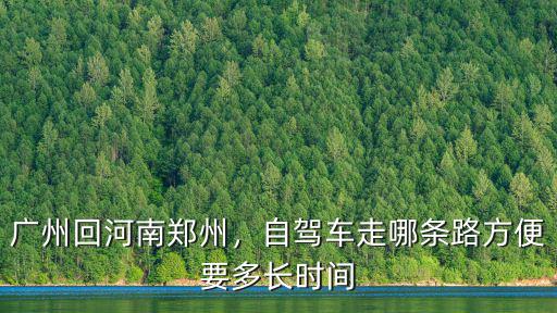 廣州回河南鄭州，自駕車走哪條路方便要多長時間