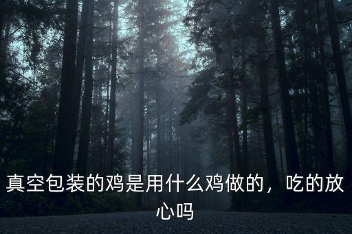真空包裝的雞是用什么雞做的，吃的放心嗎