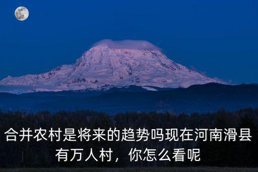 合并農村是將來的趨勢嗎現在河南滑縣有萬人村，你怎么看呢