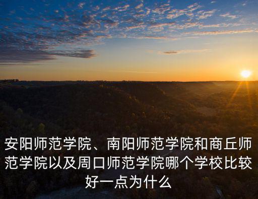 安陽師范學(xué)院、南陽師范學(xué)院和商丘師范學(xué)院以及周口師范學(xué)院哪個學(xué)校比較好一點為什么