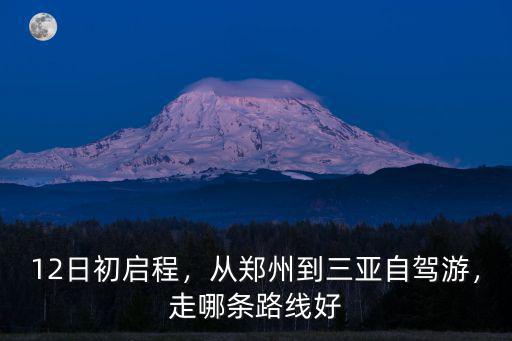 12日初啟程，從鄭州到三亞自駕游，走哪條路線好
