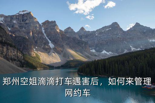 鄭州空姐滴滴打車遇害后，如何來管理網約車