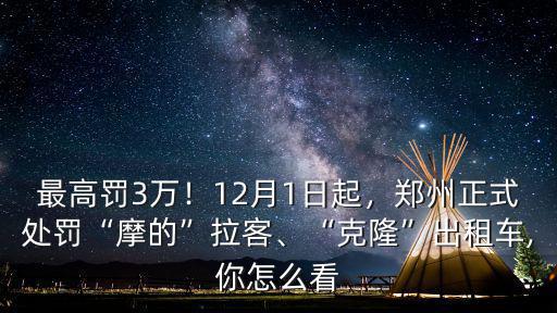 最高罰3萬！12月1日起，鄭州正式處罰“摩的”拉客、“克隆”出租車,你怎么看