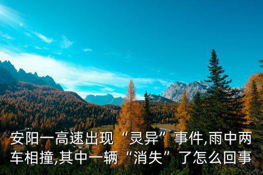 安陽(yáng)一高速出現(xiàn)“靈異”事件,雨中兩車相撞,其中一輛“消失”了怎么回事