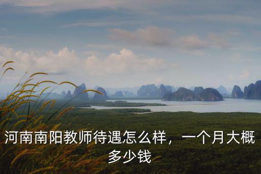 河南南陽教師待遇怎么樣，一個月大概多少錢