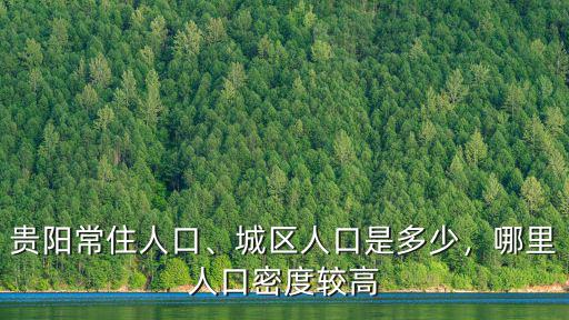 貴陽(yáng)常住人口、城區(qū)人口是多少，哪里人口密度較高
