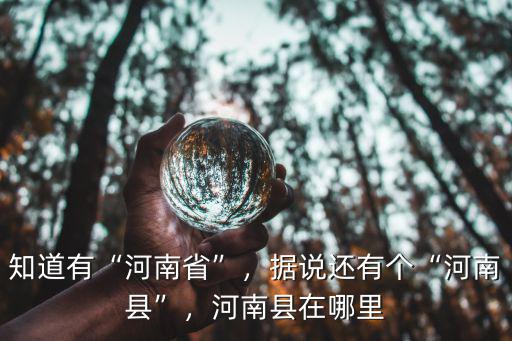 知道有“河南省”，據(jù)說還有個“河南縣”，河南縣在哪里
