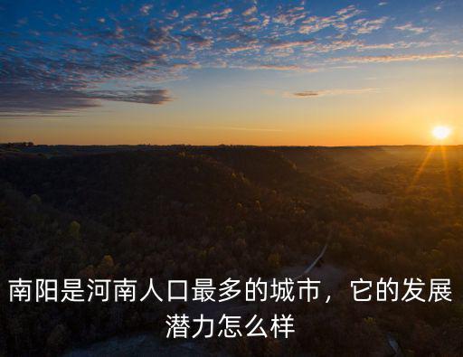 南陽是河南人口最多的城市，它的發展潛力怎么樣