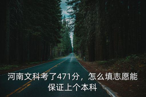 河南文科考了471分，怎么填志愿能保證上個(gè)本科