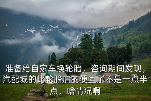 準(zhǔn)備給自家車(chē)換輪胎，咨詢(xún)期間發(fā)現(xiàn)，汽配城的比輪胎店的便宜了不是一點(diǎn)半點(diǎn)，啥情況啊
