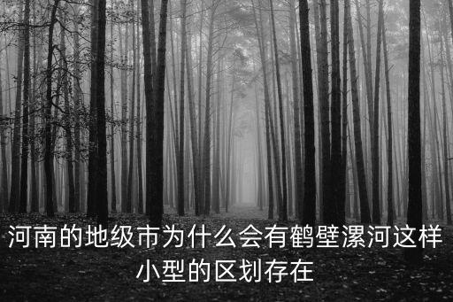 河南的地級市為什么會有鶴壁漯河這樣小型的區劃存在