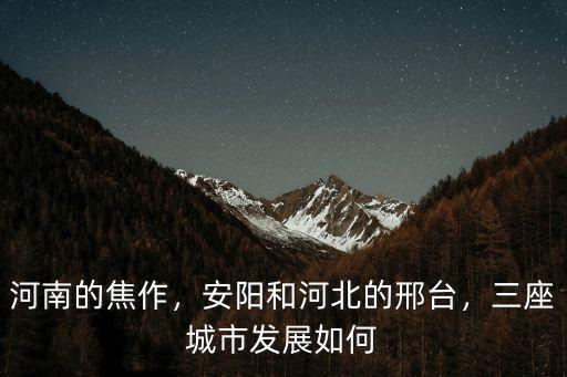 河南的焦作，安陽和河北的邢臺，三座城市發展如何
