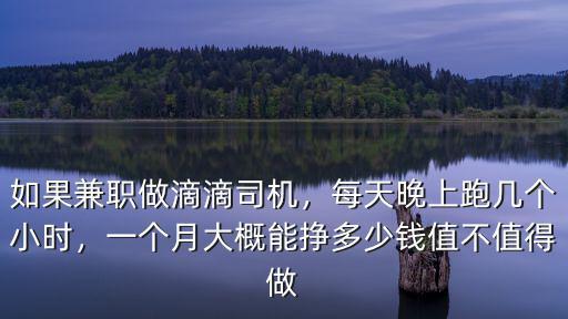 如果兼職做滴滴司機，每天晚上跑幾個小時，一個月大概能掙多少錢值不值得做